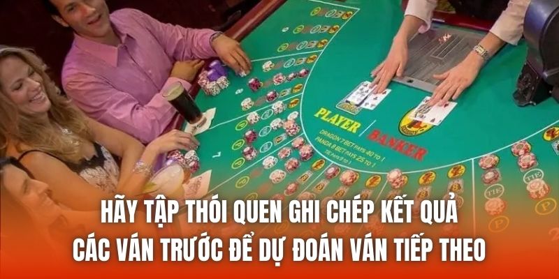 Hãy tập thói quen ghi chép kết quả các ván trước để dự đoán ván tiếp theo